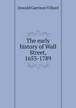 The early history of Wall Street, 1653-1789 | Oswald Garrison Villard