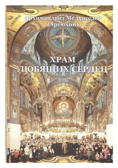 Храм любящих сердец. Архимандрит Мелхиседек (Артюхин)