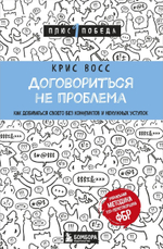 Договориться не проблема. Как добиваться своего без конфликтов и ненужных уступок. Крис Восс