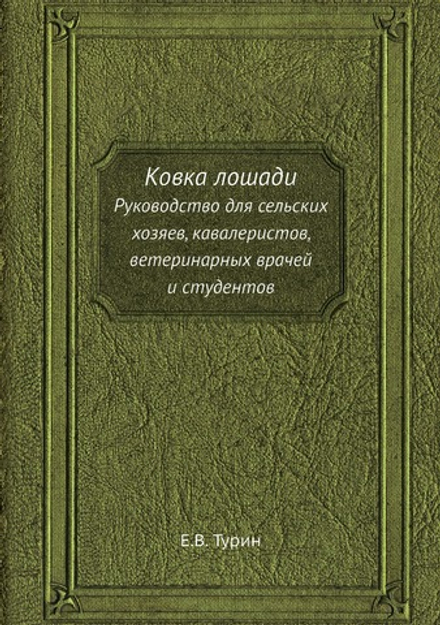 Ковка лошади. Руководство для сельских хозяев, кавалеристов, ветеринарных врачей и студентов | Е.В. Турин