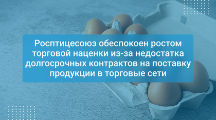 Росптицесоюз обеспокоен ростом торговой наценки из-за недостатка долгосрочных контрактов на поставку продукции в торговые сети