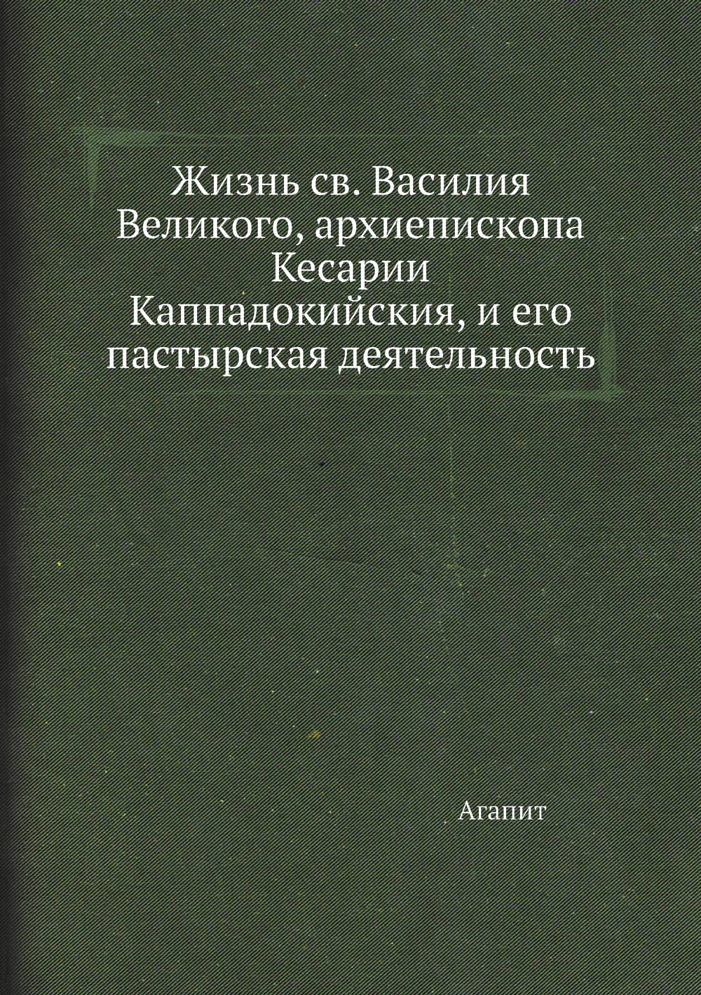 Жизнь св. Василия Великого, архиепископа Кесарии Каппадокийския, и его пастырская деятельность | Агапит