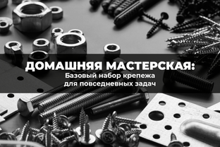Домашняя мастерская: базовый набор крепежа для повседневных задач