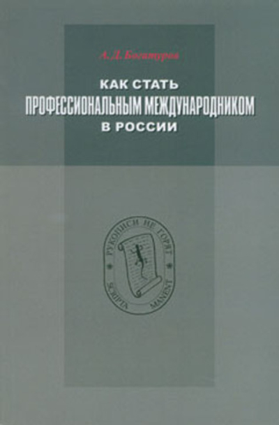 Богатуров А.Д. Как стать профессиональным международником в России. Описание опыта  и письма из почти прожитой жизни