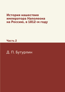 История нашествия императора Наполеона на Россию, в 1812-м году. Часть 2 | Д. П. Бутурлин