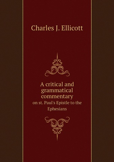 A critical and grammatical commentary. on st. Paul's Epistle to the Ephesians | Charles J. Ellicott