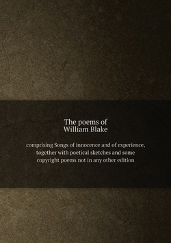 The poems of William Blake. comprising Songs of innocence and of experience, together with poetical sketches and some copyright poems not in any other edition | William Blake
