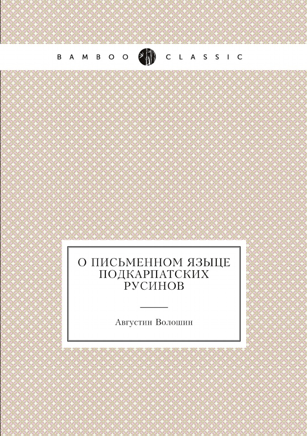 О письменном языце подкарпатских русинов / O pysmennom iazytsï podkarpatskykh rusynov (Ukrainian Edition) | Августин Волошин