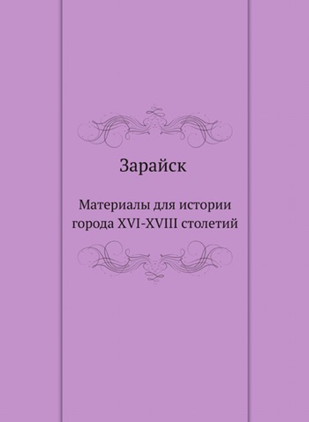 Зарайск. Материалы для истории города XVI-XVIII столетий | Нет автора