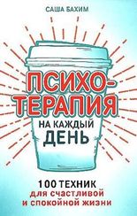 Психотерапия на каждый день: 100 техник для счастливой и спокойной жизни