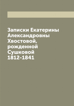 Записки Екатерины Александровны Хвостовой, рожденной Сушковой 1812-1841 | Сушкова Екатерина Александровна