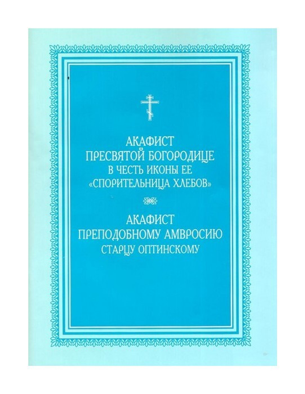 Акафист Пресвятой Богородице в честь иконы Ее "Спорительница Хлебов". Акафист преподобному Амвросию Оптинскому