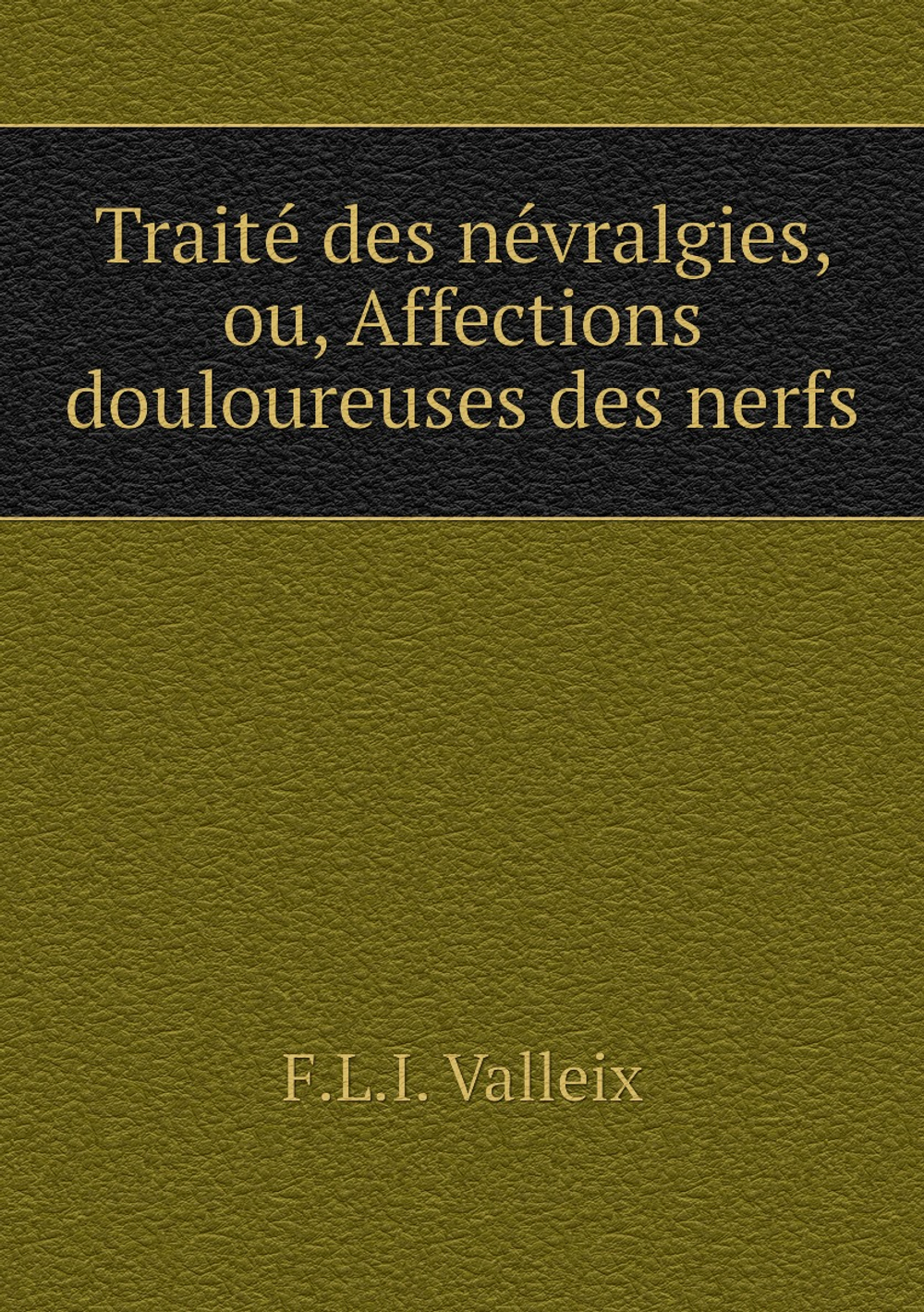 Traité des névralgies, ou, Affections douloureuses des nerfs | F.L.I. Valleix
