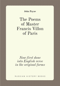 The Poems of Master Francis Villon of Paris. Now first done into English verse in the original forms | John Payne