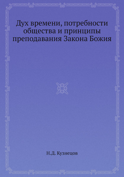 Дух времени, потребности общества и принципы преподавания Закона Божия | Н.Д. Кузнецов