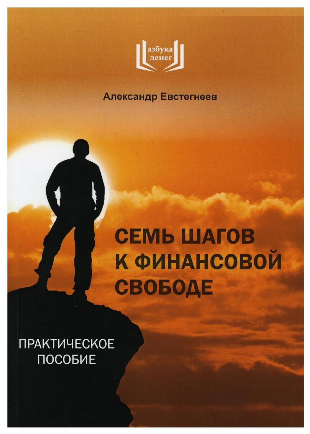 Александр Евстегнеев "Семь шагов к финансовой свободе. Практическое пособие"  5-е изд., дополненное