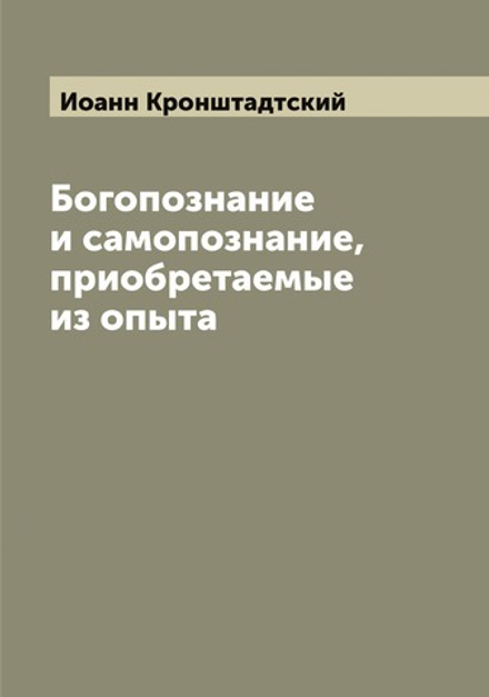 Богопознание и самопознание, приобретаемые из опыта | Иоанн Кронштадтский
