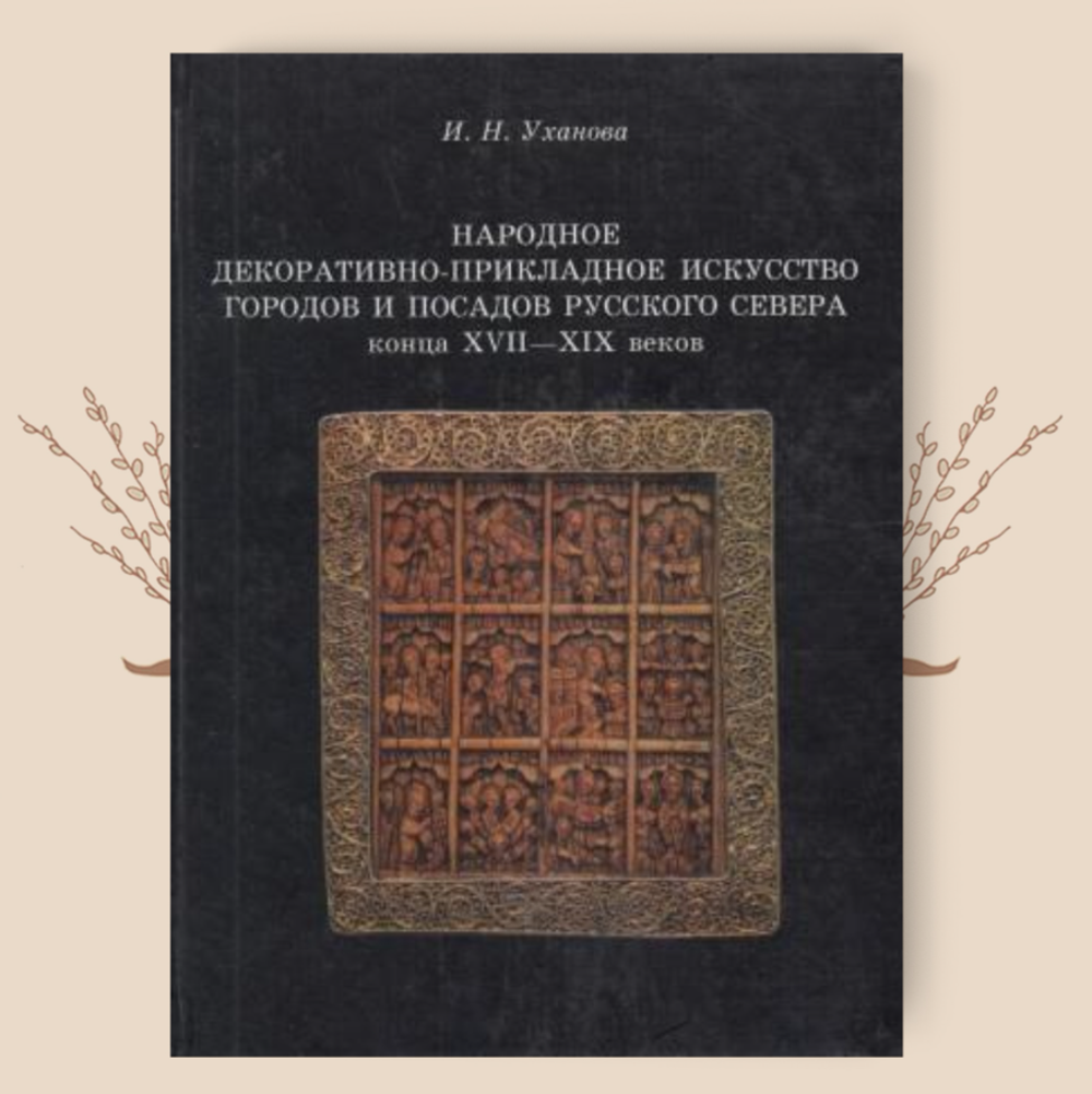 Народное декоративно-прикладное искусство городов и посадов Русского Севера конца XVII-XIX вв. Уханова И.Н.