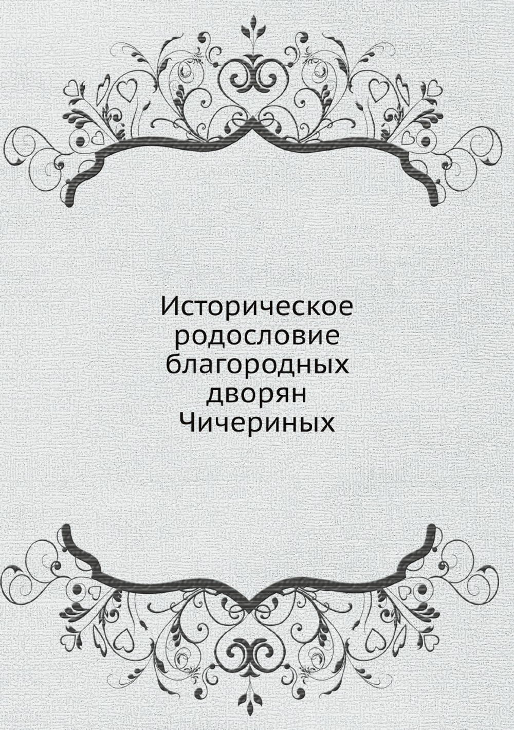Историческое родословие благородных дворян Чичериных | игумен Ю. Воейков