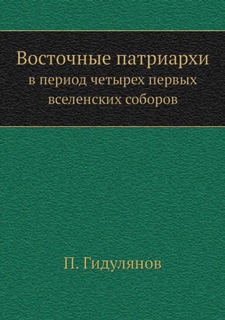 Восточные патриархи. в период четырех первых вселенских соборов | П. Гидулянов