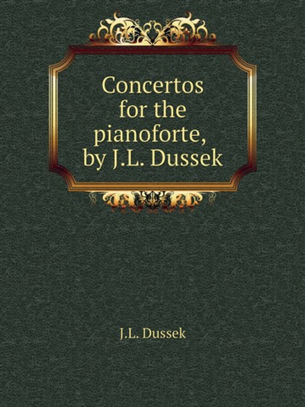 Concertos for the pianoforte, by J.L. Dussek | J.L. Dussek