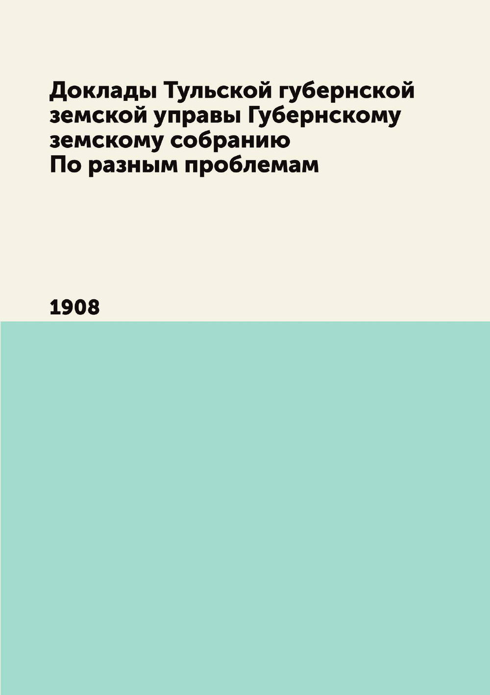 Доклады Тульской губернской земской управы Губернскому земскому собранию По разным проблемам. 1908 | Нет автора