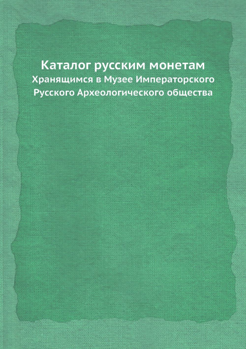 Каталог русским монетам. Хранящимся в Музее Императорского Русского Археологического общества | Д. Прозоровский