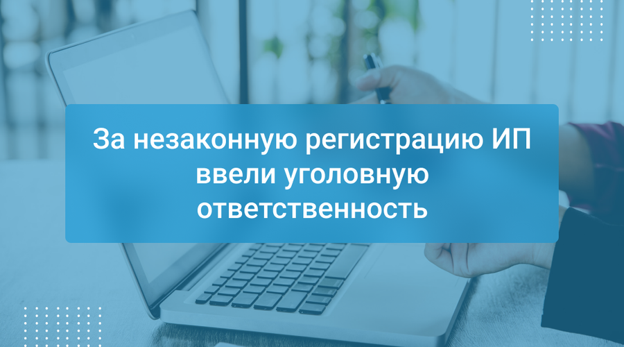 За незаконную регистрацию ИП ввели уголовную ответственность
