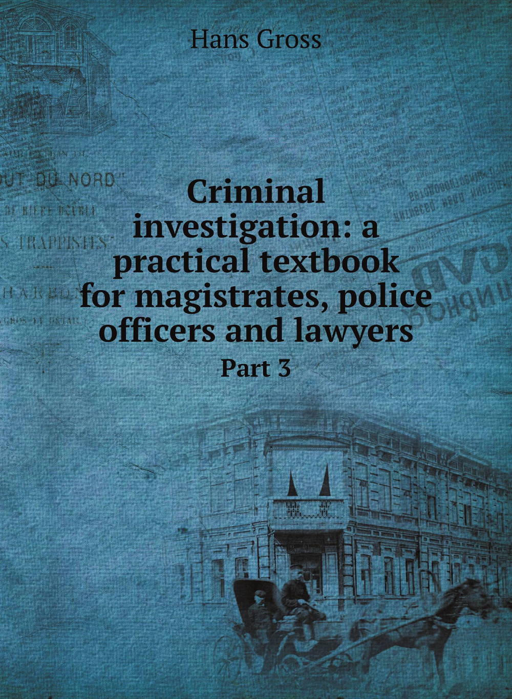 Criminal investigation: a practical textbook for magistrates, police officers and lawyers.. Part 3 | Hans Gross