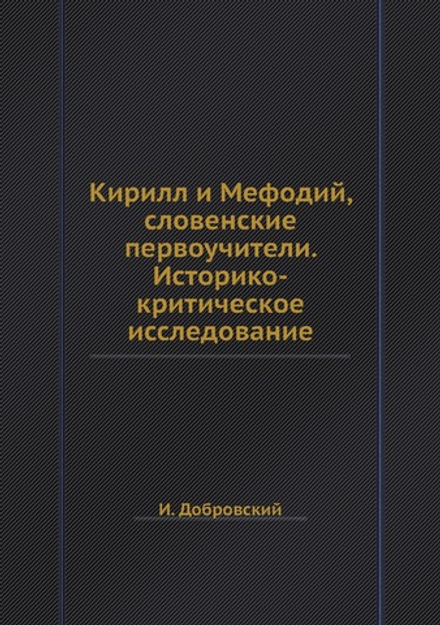Кирилл и Мефодий, словенские первоучители. Историко-критическое исследование | И. Добровский