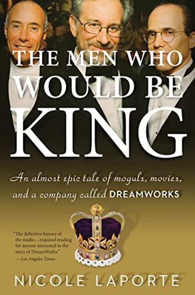 Men Who Would Be King: Moguls, Movies &amp; DreamWorks