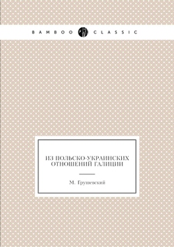 Из польско-украинских отношений Галиции | М. Грушевский