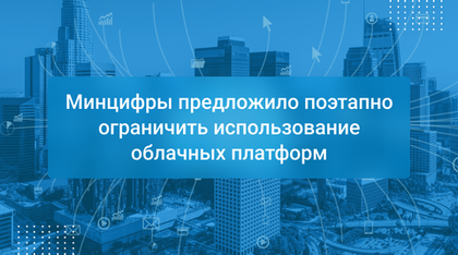 Минцифры предложило поэтапно ограничить использование облачных платформ