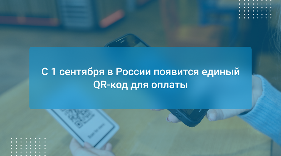 С 1 сентября в России появится единый QR-код для оплаты