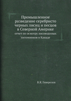 Промышленное разведение серебристо черных лисиц и песцов в Северной Америке. отчет по осмотру лисоводиных питомников в Канаде | В.Я. Генерозов