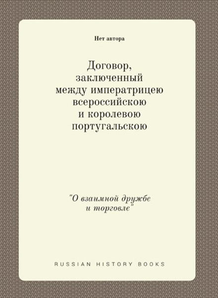 Договор, заключенный между императрицею всероссийскою и королевою португальскою. "О взаимной дружбе и торговле" | Нет автора