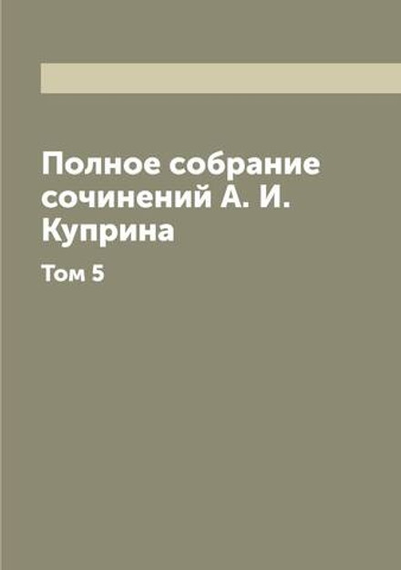 Полное собрание сочинений А. И. Куприна. Том 5 | Куприн Александр Иванович