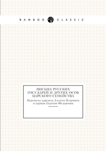 Письма русских государей и других особ царского семейства. Переписка царевича Алексея Петровича и царицы Евдокии Федоровны | Комиссия печатания государственных грамот и договоров