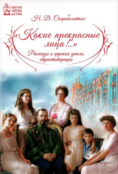 "Какие прекрасные лица!.." Рассказы о царских детях, страстотерпцах. Наталия Скоробогатько