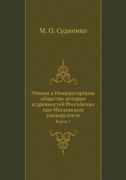 Чтения в Императорском обществе истории и древностей Российских при Московском университете. Книга 1 | М. О. Судиенко