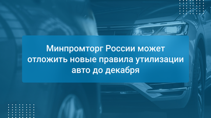 Минпромторг России может отложить новые правила утилизации авто до декабря