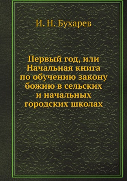 Первый год, или Начальная книга по обучению закону божию в сельских и начальных городских школах | И. Н. Бухарев
