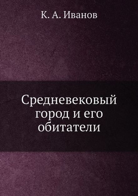 Средневековый город и его обитатели | К. А. Иванов