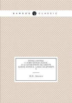 Инока Фомы слово похвальное о благоверном великом князе Борисе Александровиче | Н.П. Лихачев