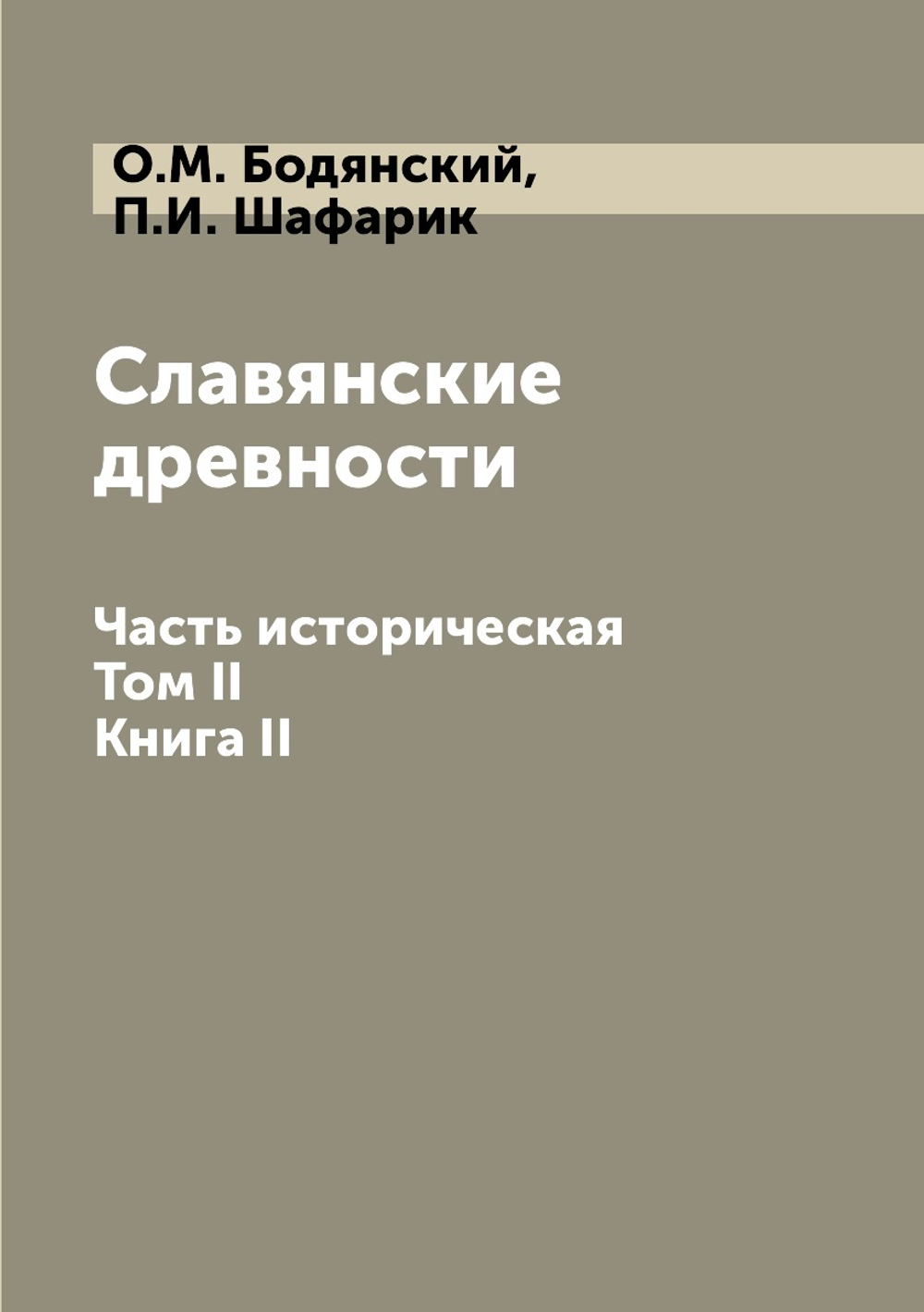Славянские древности. Часть историческая. Том II. Книга II | О.М. Бодянский; П.И. Шафарик