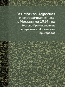 Вся Москва. Адресная и справочная книга г. Москвы на 1914 год. Торгово-Промышленные предприятия г. Москвы и ее пригородов | Нет автора
