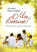 Мы вместе. Семейная жизнь: советы священника. Протоиерей Павел Гумеров