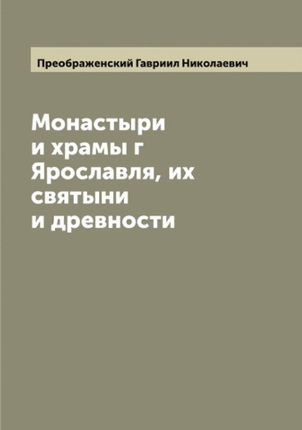 Монастыри и храмы г Ярославля, их святыни и древности | Преображенский Гавриил Николаевич