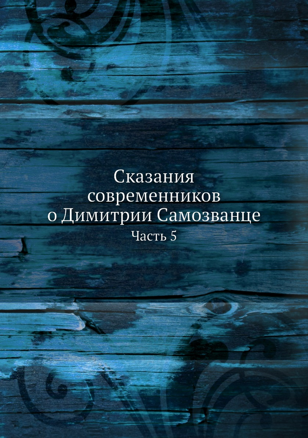 Сказания современников о Димитрии Самозванце. Часть 5 | Коллектив авторов