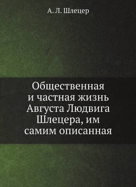 Общественная и частная жизнь Августа Людвига Шлецера, им самим описанная | А. Л. Шлецер